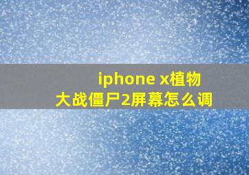 iphone x植物大战僵尸2屏幕怎么调